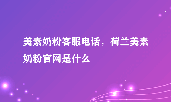 美素奶粉客服电话，荷兰美素奶粉官网是什么