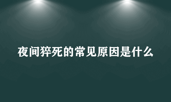 夜间猝死的常见原因是什么