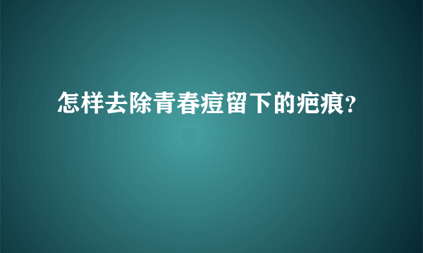 怎样去除青春痘留下的疤痕？