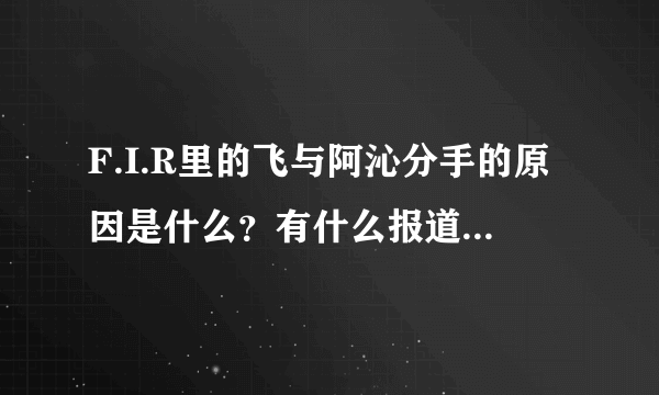 F.I.R里的飞与阿沁分手的原因是什么？有什么报道吗？他们的恋情有没有什么视频报道？