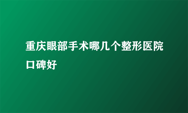 重庆眼部手术哪几个整形医院口碑好