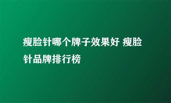 瘦脸针哪个牌子效果好 瘦脸针品牌排行榜