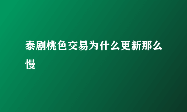 泰剧桃色交易为什么更新那么慢