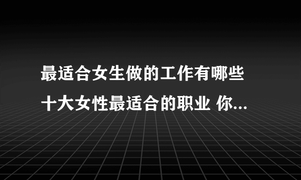 最适合女生做的工作有哪些 十大女性最适合的职业 你知道几个