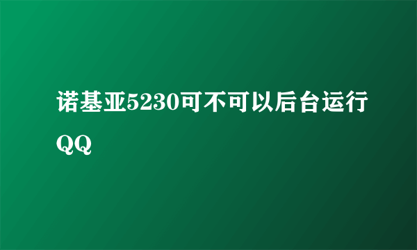 诺基亚5230可不可以后台运行QQ