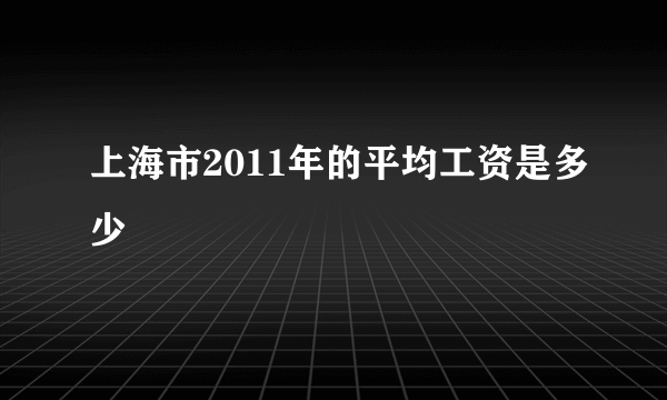 上海市2011年的平均工资是多少