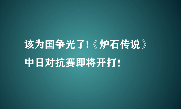 该为国争光了!《炉石传说》中日对抗赛即将开打！