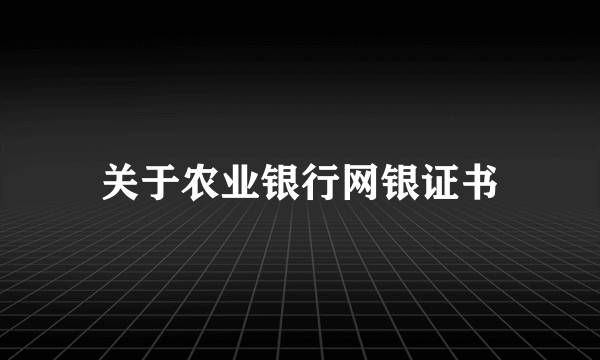 关于农业银行网银证书