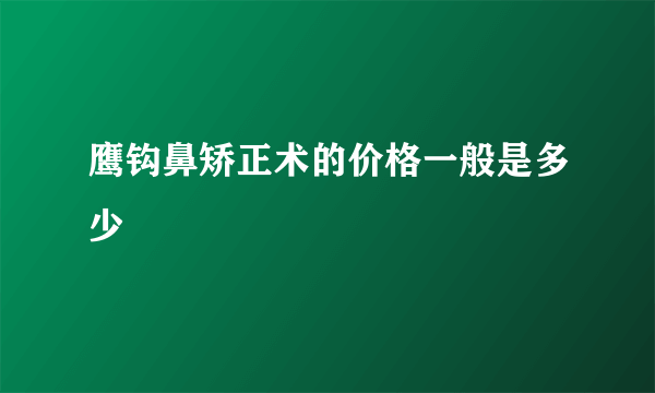 鹰钩鼻矫正术的价格一般是多少