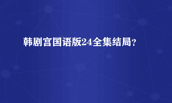 韩剧宫国语版24全集结局？