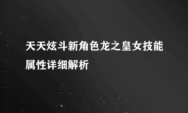 天天炫斗新角色龙之皇女技能属性详细解析