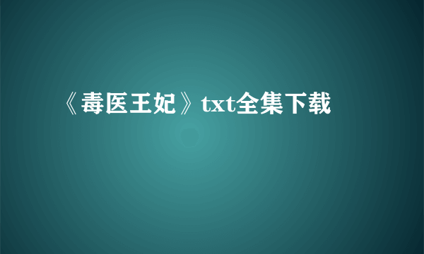 《毒医王妃》txt全集下载