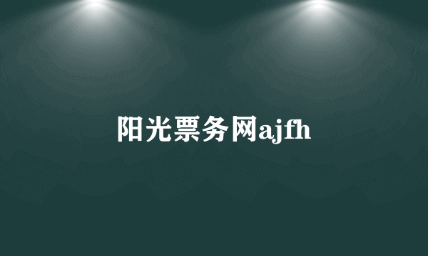 阳光票务网ajfh