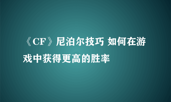 《CF》尼泊尔技巧 如何在游戏中获得更高的胜率