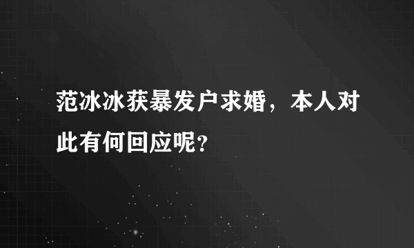 范冰冰获暴发户求婚，本人对此有何回应呢？