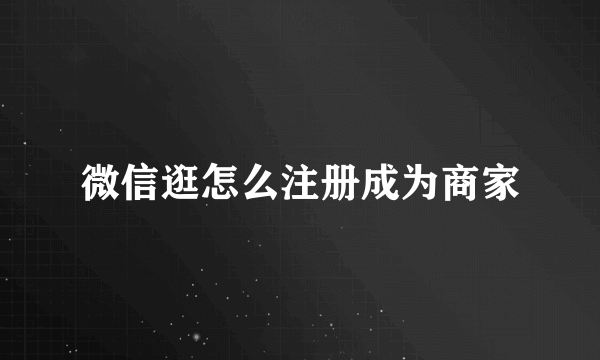 微信逛怎么注册成为商家