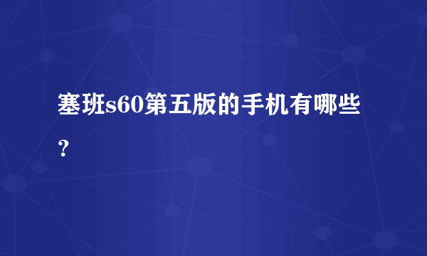 塞班s60第五版的手机有哪些？