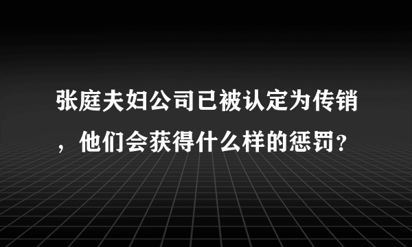 张庭夫妇公司已被认定为传销，他们会获得什么样的惩罚？