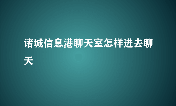 诸城信息港聊天室怎样进去聊天