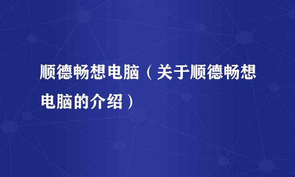 顺德畅想电脑（关于顺德畅想电脑的介绍）