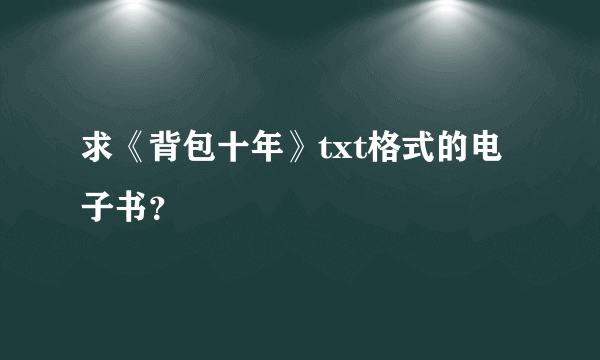 求《背包十年》txt格式的电子书？