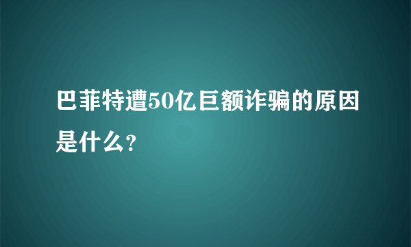 巴菲特遭50亿巨额诈骗的原因是什么？