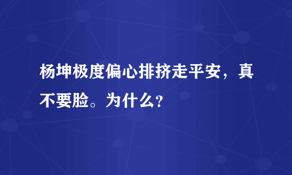 杨坤极度偏心排挤走平安，真不要脸。为什么？