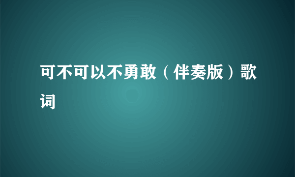 可不可以不勇敢（伴奏版）歌词