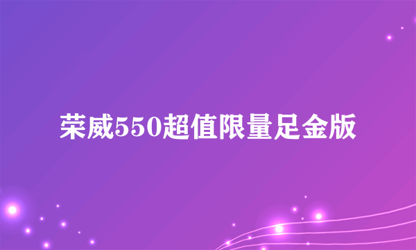 荣威550超值限量足金版