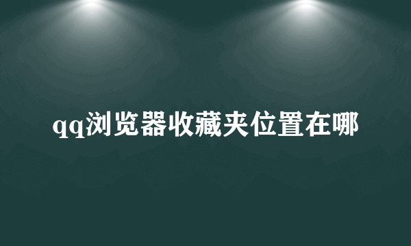 qq浏览器收藏夹位置在哪