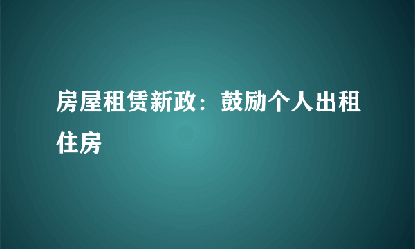 房屋租赁新政：鼓励个人出租住房