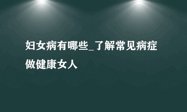 妇女病有哪些_了解常见病症做健康女人