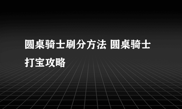 圆桌骑士刷分方法 圆桌骑士打宝攻略