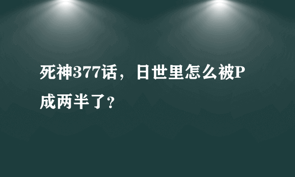 死神377话，日世里怎么被P成两半了？