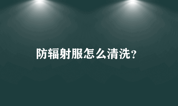 防辐射服怎么清洗？