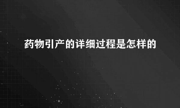 药物引产的详细过程是怎样的