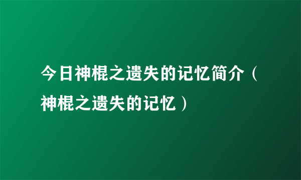 今日神棍之遗失的记忆简介（神棍之遗失的记忆）