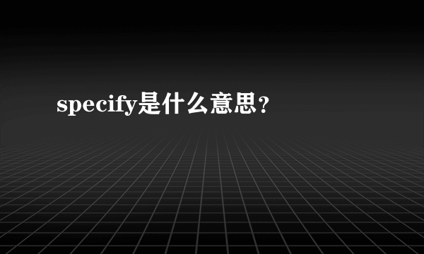 specify是什么意思？