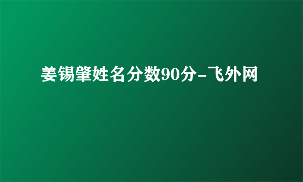 姜锡肇姓名分数90分-飞外网