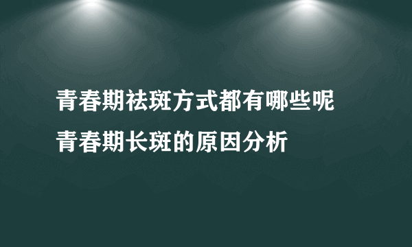 青春期祛斑方式都有哪些呢 青春期长斑的原因分析