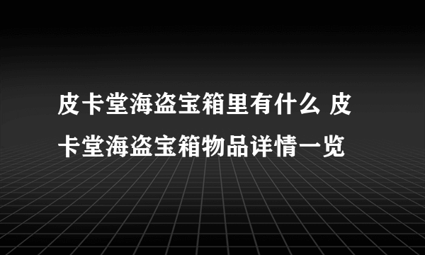 皮卡堂海盗宝箱里有什么 皮卡堂海盗宝箱物品详情一览