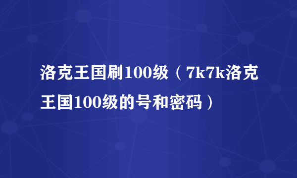 洛克王国刷100级（7k7k洛克王国100级的号和密码）