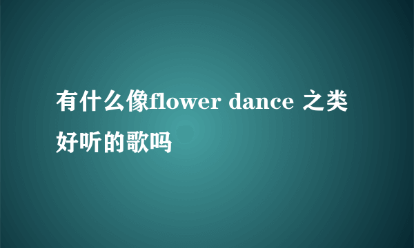 有什么像flower dance 之类好听的歌吗