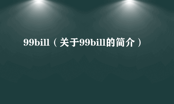 99bill（关于99bill的简介）