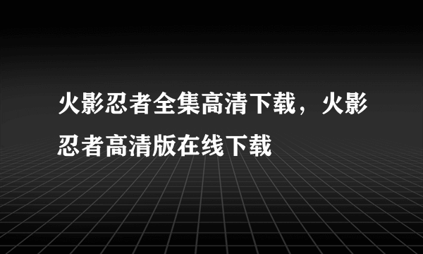 火影忍者全集高清下载，火影忍者高清版在线下载