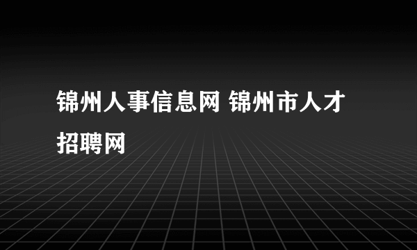 锦州人事信息网 锦州市人才招聘网