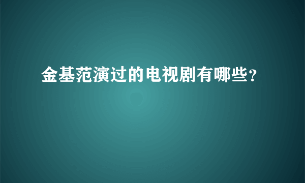 金基范演过的电视剧有哪些？