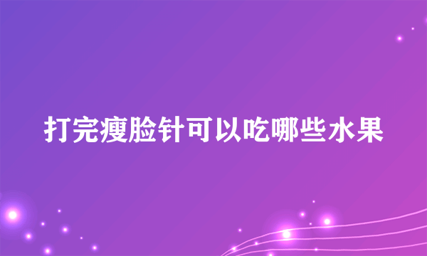 打完瘦脸针可以吃哪些水果