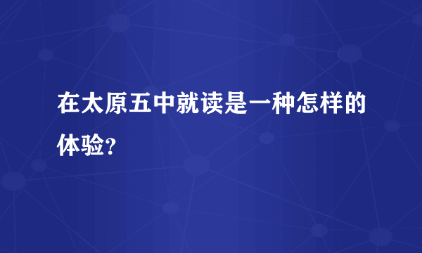 在太原五中就读是一种怎样的体验？