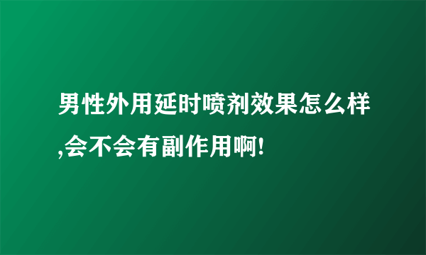 男性外用延时喷剂效果怎么样,会不会有副作用啊!